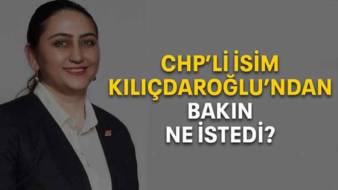 CHP’li isim Kılıçdaroğlu’ndan bakın ne istedi?